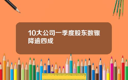 10大公司一季度股东数骤降逾四成