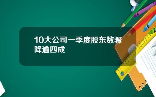 10大公司一季度股东数骤降逾四成