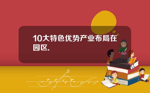 10大特色优势产业布局在园区.