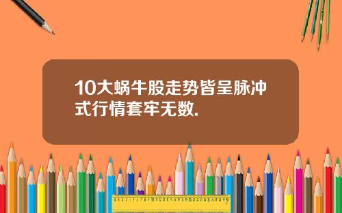 10大蜗牛股走势皆呈脉冲式行情套牢无数.
