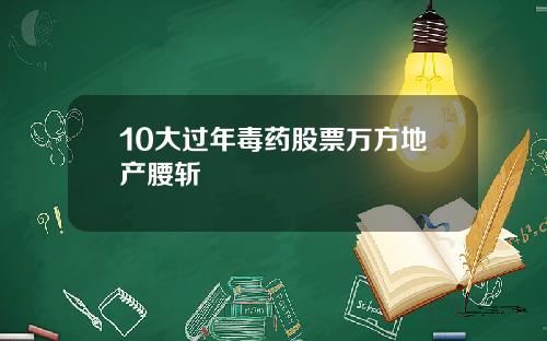 10大过年毒药股票万方地产腰斩