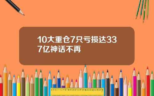 10大重仓7只亏损达337亿神话不再