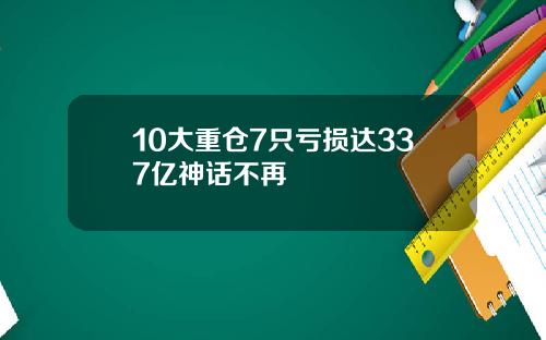 10大重仓7只亏损达337亿神话不再