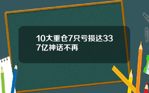 10大重仓7只亏损达337亿神话不再