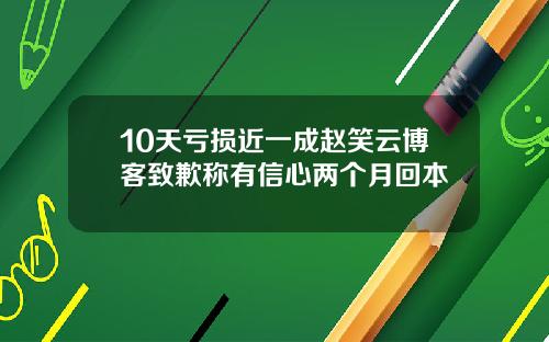 10天亏损近一成赵笑云博客致歉称有信心两个月回本