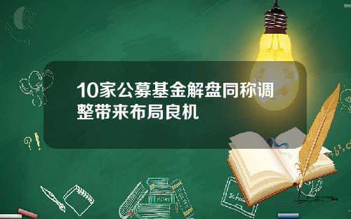 10家公募基金解盘同称调整带来布局良机