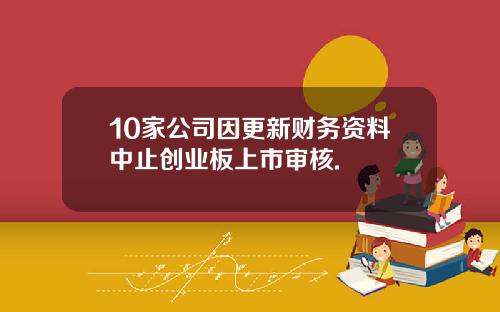 10家公司因更新财务资料中止创业板上市审核.