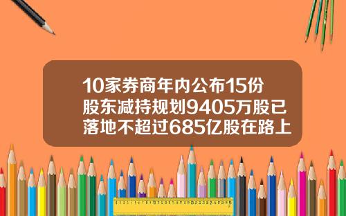 10家券商年内公布15份股东减持规划9405万股已落地不超过685亿股在路上