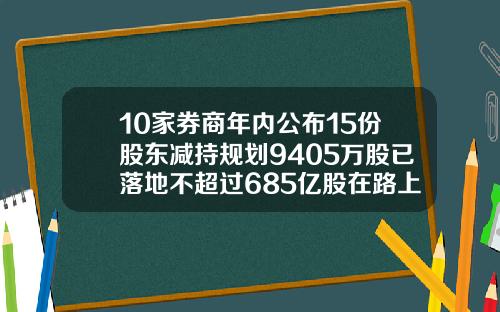 10家券商年内公布15份股东减持规划9405万股已落地不超过685亿股在路上
