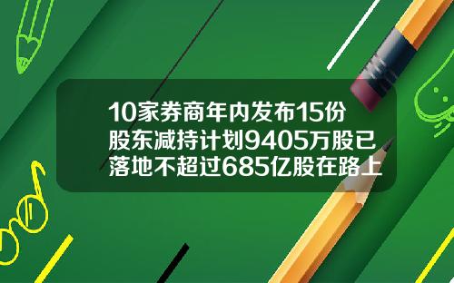 10家券商年内发布15份股东减持计划9405万股已落地不超过685亿股在路上
