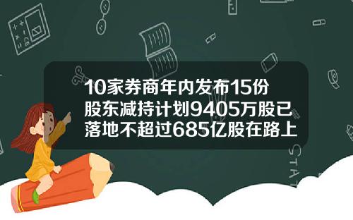 10家券商年内发布15份股东减持计划9405万股已落地不超过685亿股在路上