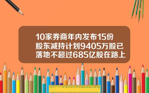 10家券商年内发布15份股东减持计划9405万股已落地不超过685亿股在路上