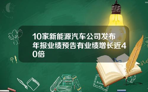 10家新能源汽车公司发布年报业绩预告有业绩增长近40倍