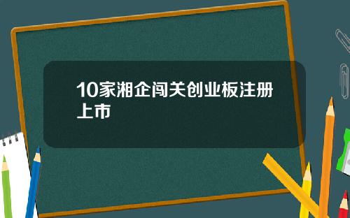 10家湘企闯关创业板注册上市