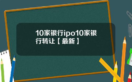 10家银行ipo10家银行转让【最新】