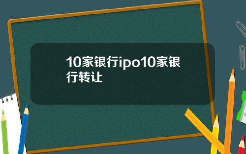 10家银行ipo10家银行转让