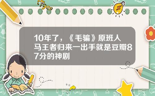 10年了，《毛骗》原班人马王者归来一出手就是豆瓣87分的神剧