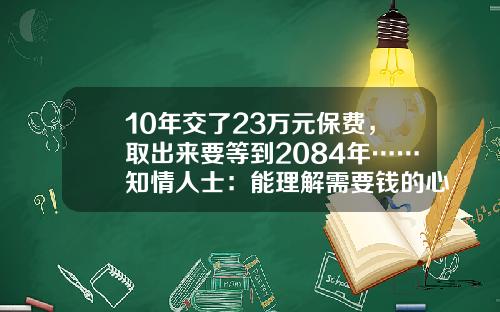 10年交了23万元保费，取出来要等到2084年……知情人士：能理解需要钱的心情，但确实没有误导