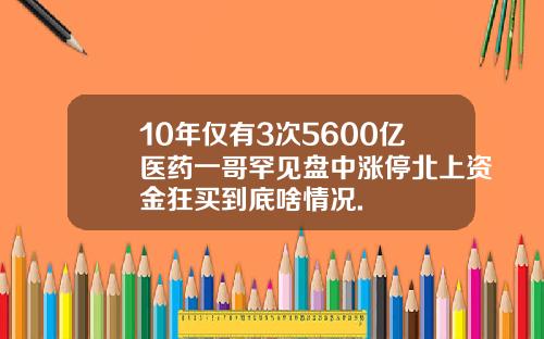 10年仅有3次5600亿医药一哥罕见盘中涨停北上资金狂买到底啥情况.