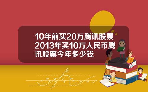 10年前买20万腾讯股票2013年买10万人民币腾讯股票今年多少钱