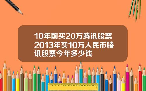 10年前买20万腾讯股票2013年买10万人民币腾讯股票今年多少钱