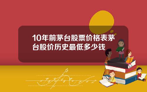 10年前茅台股票价格表茅台股价历史最低多少钱