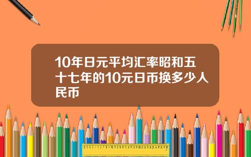 10年日元平均汇率昭和五十七年的10元日币换多少人民币