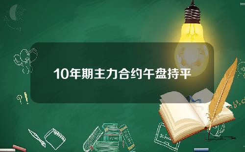 10年期主力合约午盘持平