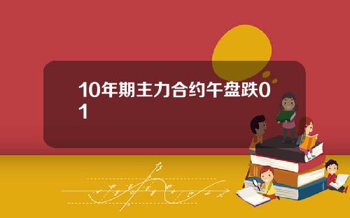 10年期主力合约午盘跌01