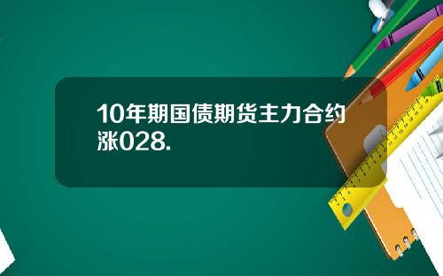 10年期国债期货主力合约涨028.