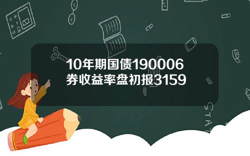 10年期国债190006券收益率盘初报3159