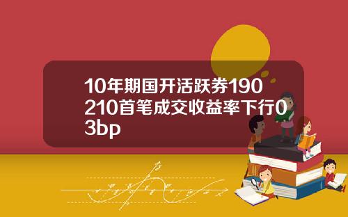 10年期国开活跃券190210首笔成交收益率下行03bp