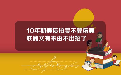10年期美债拍卖不算糟美联储又有来由不出招了
