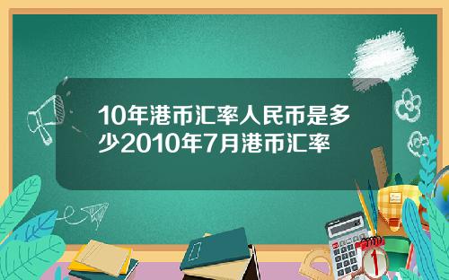 10年港币汇率人民币是多少2010年7月港币汇率
