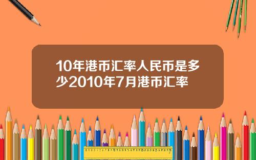 10年港币汇率人民币是多少2010年7月港币汇率
