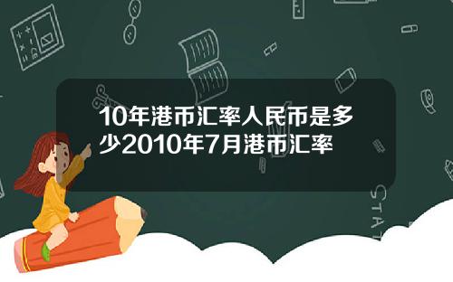 10年港币汇率人民币是多少2010年7月港币汇率