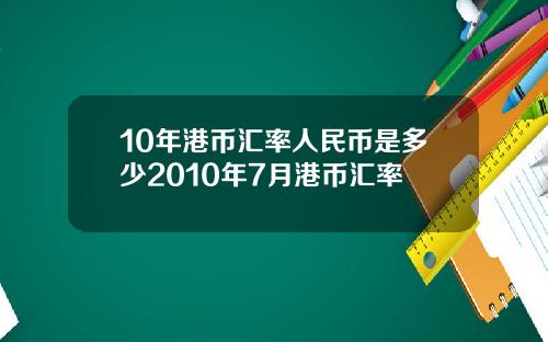 10年港币汇率人民币是多少2010年7月港币汇率