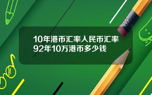 10年港币汇率人民币汇率92年10万港币多少钱