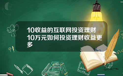 10收益的互联网投资理财10万元如何投资理财收益更多