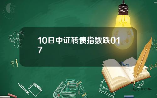 10日中证转债指数跌017