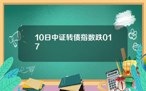 10日中证转债指数跌017