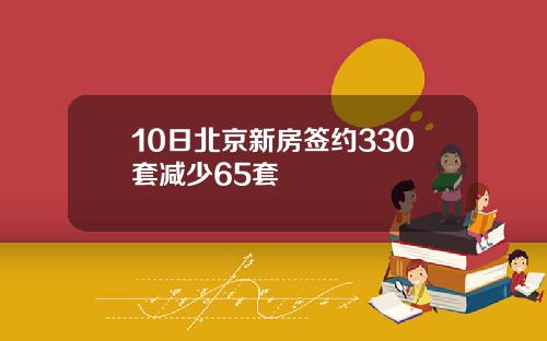 10日北京新房签约330套减少65套