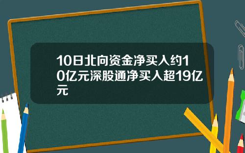 10日北向资金净买入约10亿元深股通净买入超19亿元