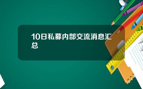 10日私募内部交流消息汇总