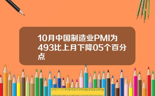 10月中国制造业PMI为493比上月下降05个百分点