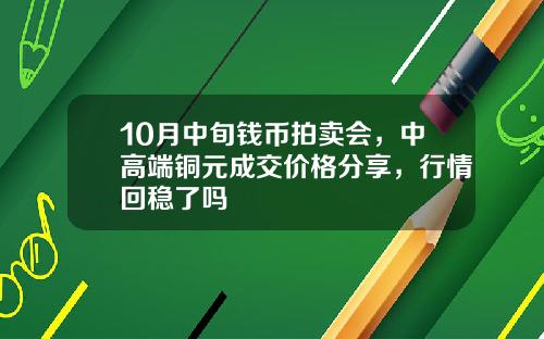 10月中旬钱币拍卖会，中高端铜元成交价格分享，行情回稳了吗