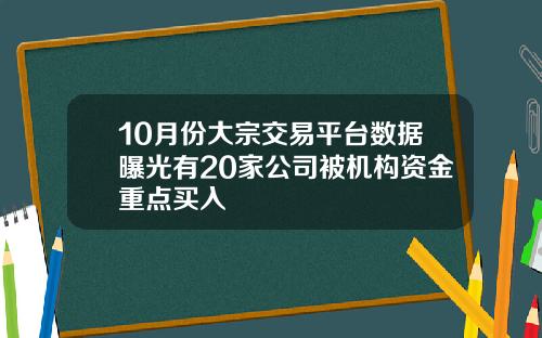 10月份大宗交易平台数据曝光有20家公司被机构资金重点买入