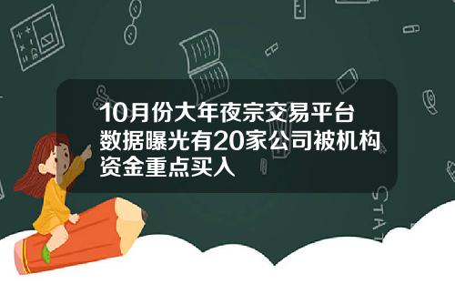 10月份大年夜宗交易平台数据曝光有20家公司被机构资金重点买入