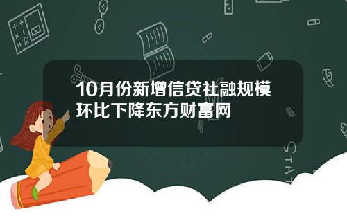 10月份新增信贷社融规模环比下降东方财富网
