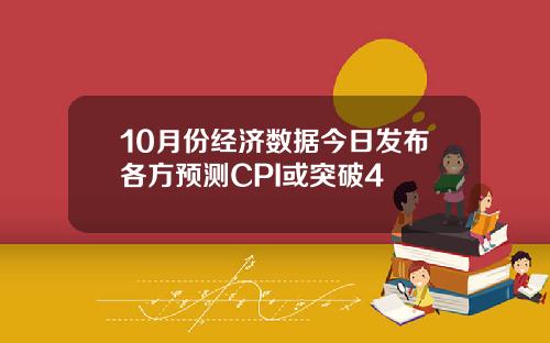 10月份经济数据今日发布各方预测CPI或突破4